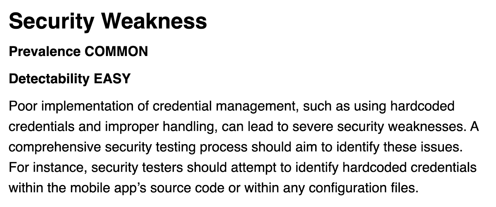 Poor implementation of credential management, such as using hardcoded credentials and improper handling, can lead to severe security weaknesses. A comprehensive security testing process should aim to identify these issues. For instance, security testers should attempt to identify hardcoded credentials within the mobile app’s source code or within any configuration files.